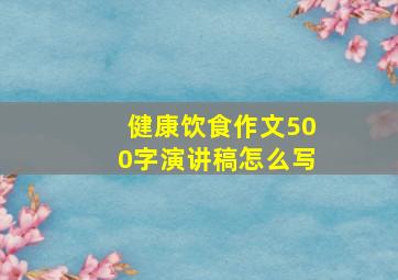 健康饮食作文500字演讲稿怎么写