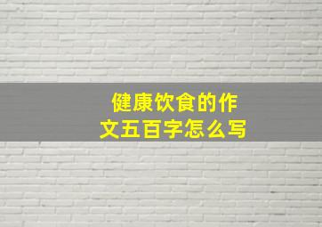 健康饮食的作文五百字怎么写