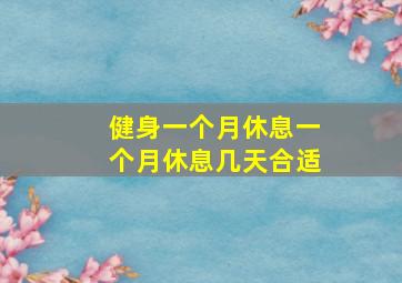 健身一个月休息一个月休息几天合适