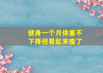 健身一个月体重不下降但看起来瘦了