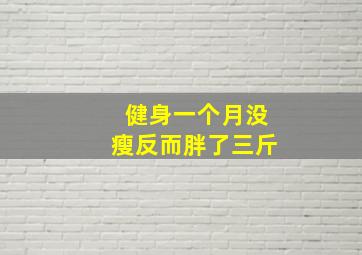 健身一个月没瘦反而胖了三斤