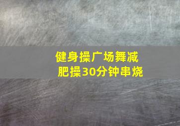 健身操广场舞减肥操30分钟串烧