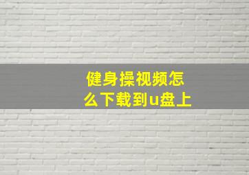 健身操视频怎么下载到u盘上