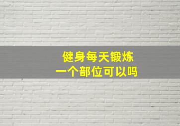 健身每天锻炼一个部位可以吗