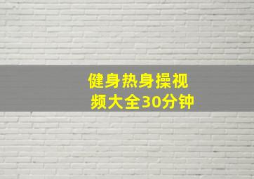 健身热身操视频大全30分钟