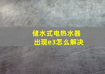 储水式电热水器出现e3怎么解决