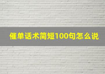 催单话术简短100句怎么说