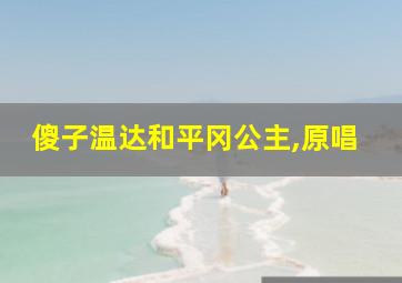 傻子温达和平冈公主,原唱