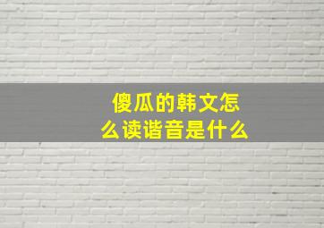 傻瓜的韩文怎么读谐音是什么