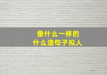 像什么一样的什么造句子拟人