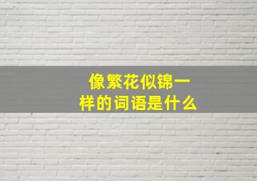 像繁花似锦一样的词语是什么