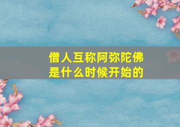 僧人互称阿弥陀佛是什么时候开始的