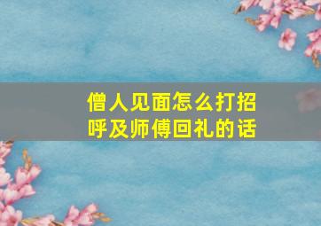 僧人见面怎么打招呼及师傅回礼的话