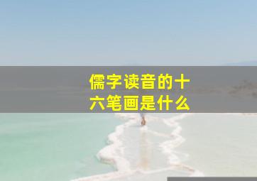 儒字读音的十六笔画是什么