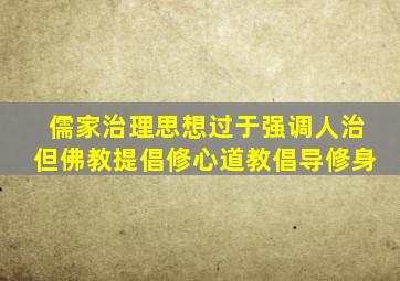 儒家治理思想过于强调人治但佛教提倡修心道教倡导修身