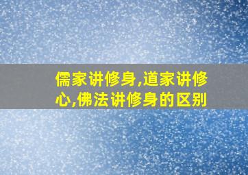 儒家讲修身,道家讲修心,佛法讲修身的区别