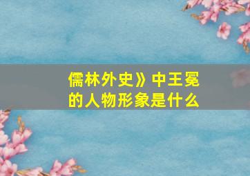 儒林外史》中王冕的人物形象是什么