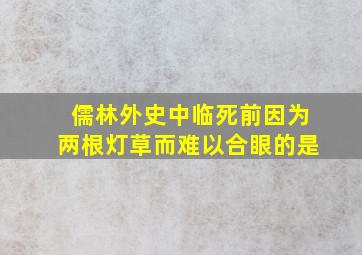 儒林外史中临死前因为两根灯草而难以合眼的是