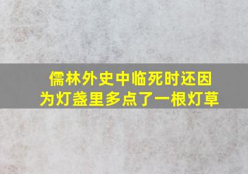 儒林外史中临死时还因为灯盏里多点了一根灯草