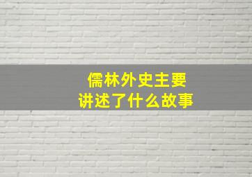 儒林外史主要讲述了什么故事