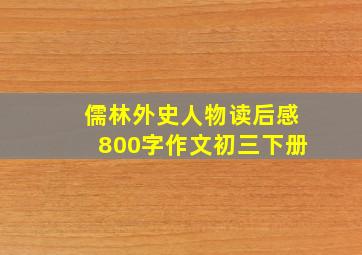 儒林外史人物读后感800字作文初三下册