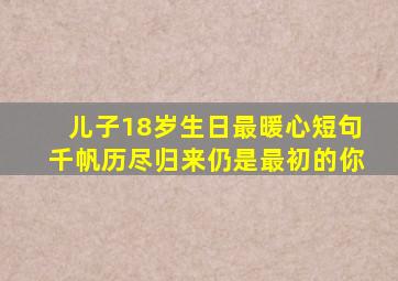 儿子18岁生日最暖心短句千帆历尽归来仍是最初的你