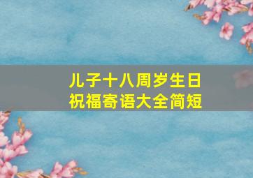 儿子十八周岁生日祝福寄语大全简短