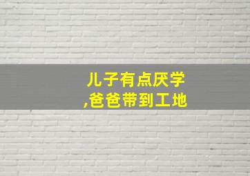 儿子有点厌学,爸爸带到工地