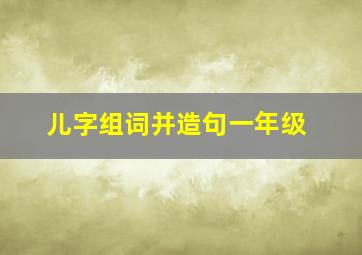 儿字组词并造句一年级