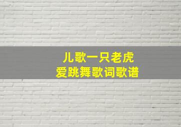 儿歌一只老虎爱跳舞歌词歌谱