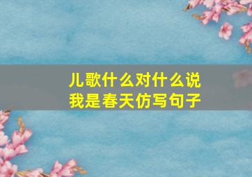 儿歌什么对什么说我是春天仿写句子