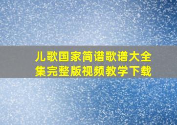 儿歌国家简谱歌谱大全集完整版视频教学下载