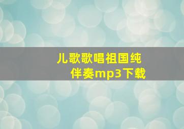 儿歌歌唱祖国纯伴奏mp3下载