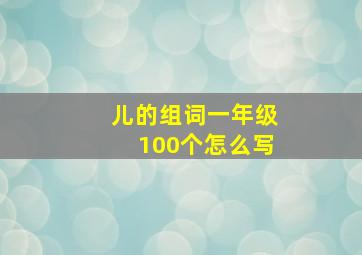 儿的组词一年级100个怎么写