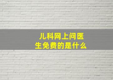 儿科网上问医生免费的是什么