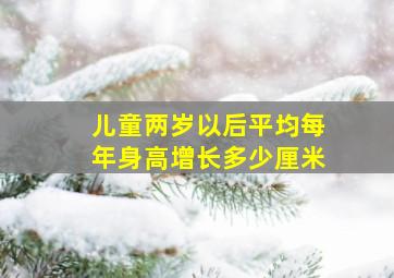 儿童两岁以后平均每年身高增长多少厘米