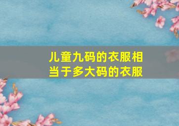 儿童九码的衣服相当于多大码的衣服