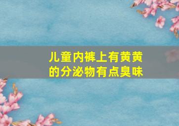 儿童内裤上有黄黄的分泌物有点臭味