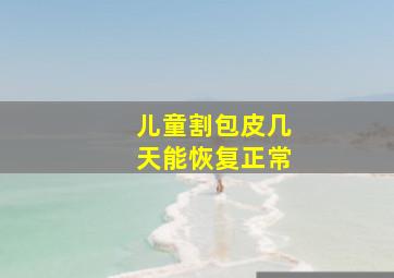 儿童割包皮几天能恢复正常