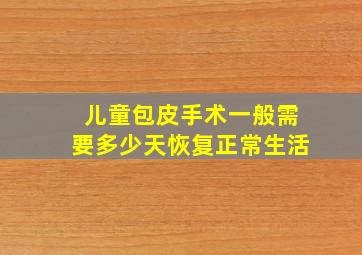 儿童包皮手术一般需要多少天恢复正常生活