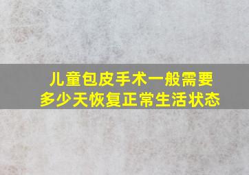 儿童包皮手术一般需要多少天恢复正常生活状态