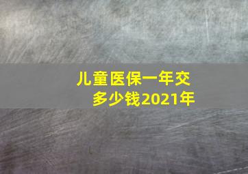 儿童医保一年交多少钱2021年