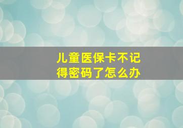 儿童医保卡不记得密码了怎么办