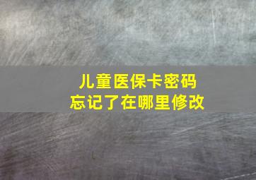 儿童医保卡密码忘记了在哪里修改