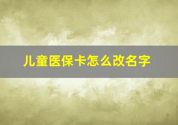 儿童医保卡怎么改名字