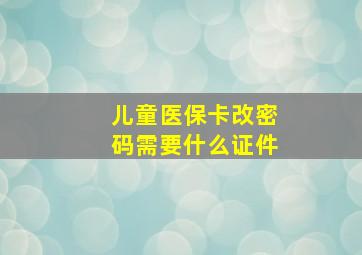 儿童医保卡改密码需要什么证件