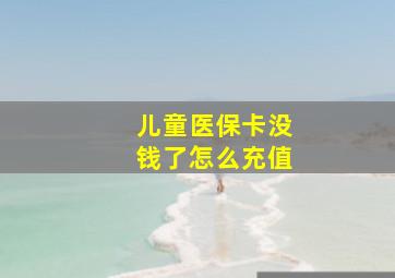 儿童医保卡没钱了怎么充值