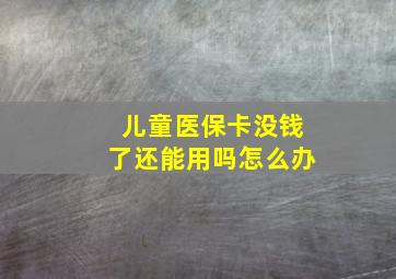 儿童医保卡没钱了还能用吗怎么办