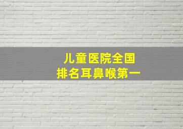 儿童医院全国排名耳鼻喉第一