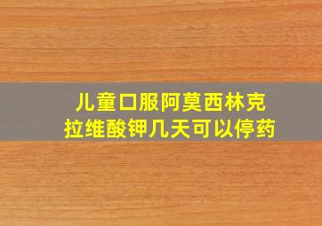 儿童口服阿莫西林克拉维酸钾几天可以停药